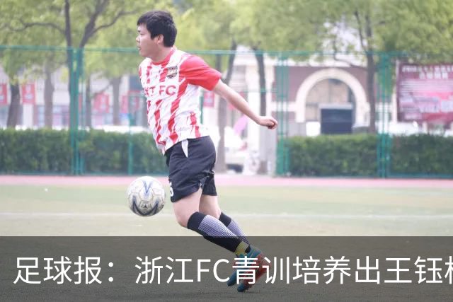 足球报：浙江FC青训培养出王钰栋等人，182名球员入选各级国字号